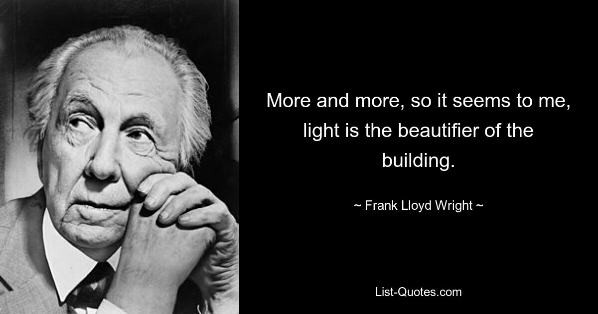 More and more, so it seems to me, light is the beautifier of the building. — © Frank Lloyd Wright