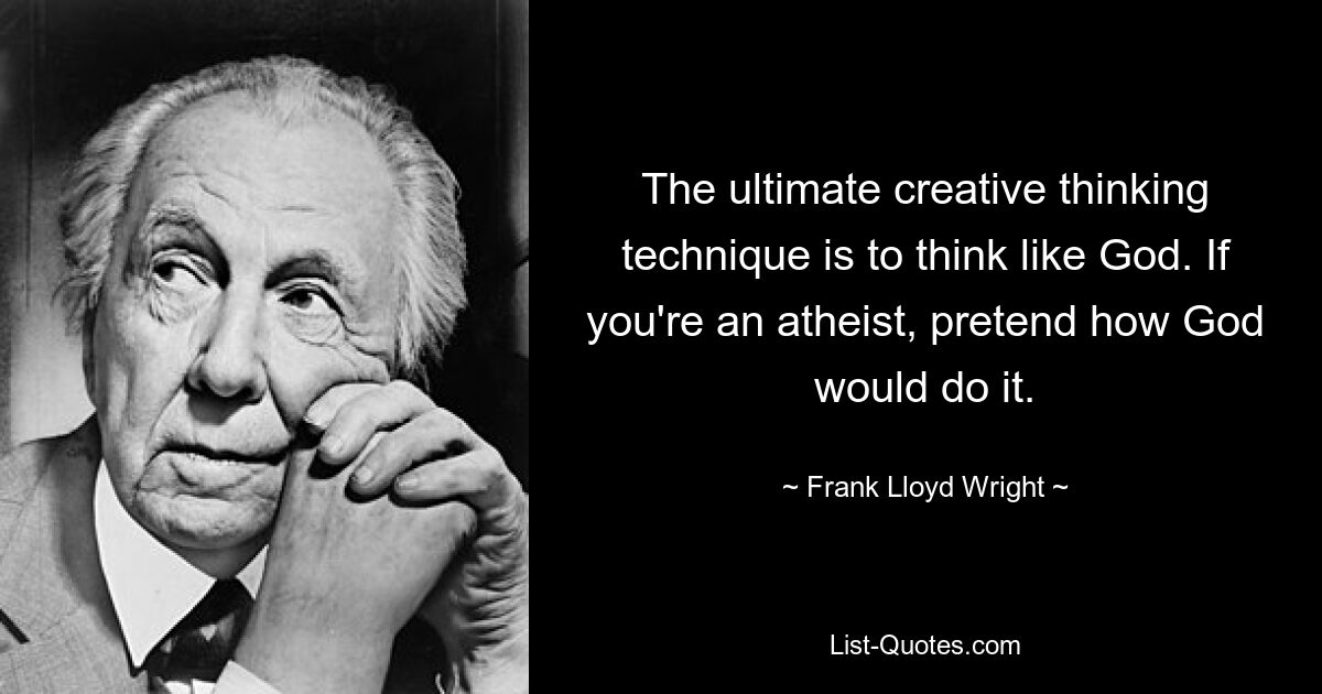 The ultimate creative thinking technique is to think like God. If you're an atheist, pretend how God would do it. — © Frank Lloyd Wright