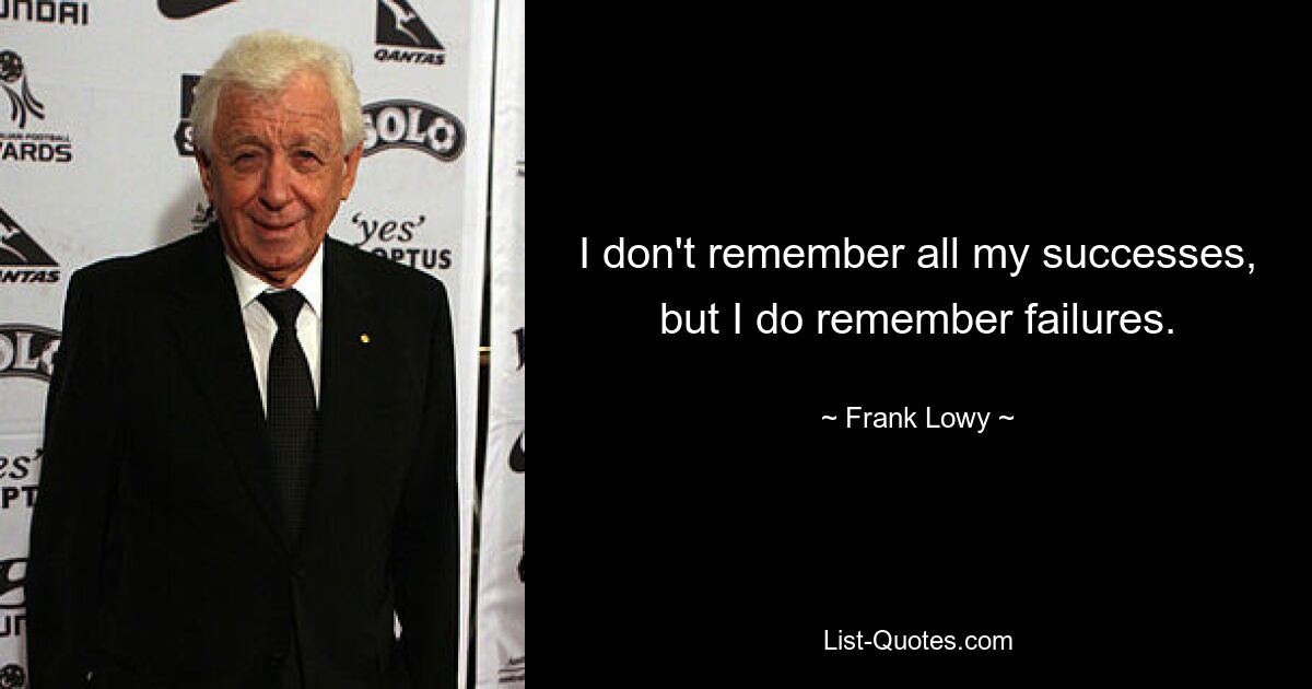 I don't remember all my successes, but I do remember failures. — © Frank Lowy