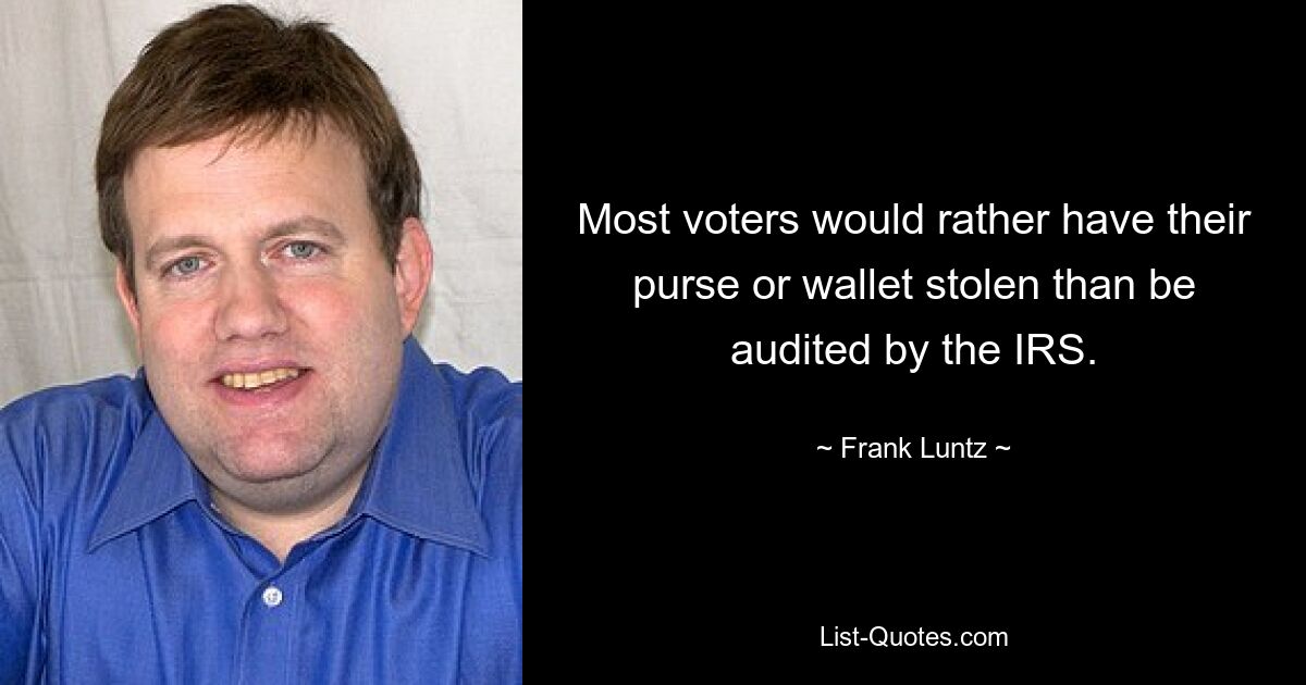 Most voters would rather have their purse or wallet stolen than be audited by the IRS. — © Frank Luntz