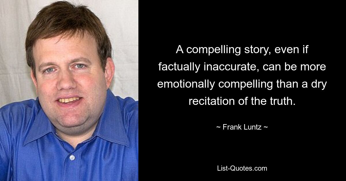 A compelling story, even if factually inaccurate, can be more emotionally compelling than a dry recitation of the truth. — © Frank Luntz