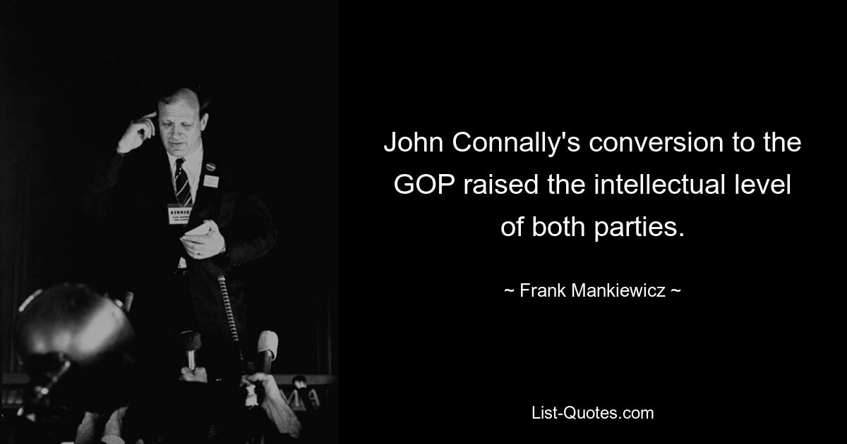 John Connally's conversion to the GOP raised the intellectual level of both parties. — © Frank Mankiewicz