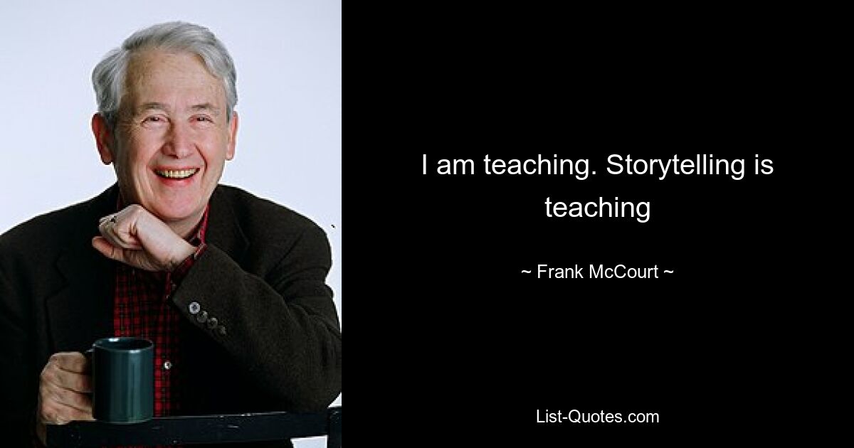 I am teaching. Storytelling is teaching — © Frank McCourt