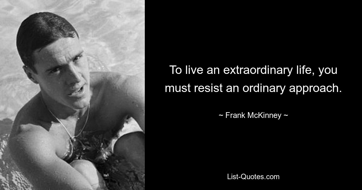 To live an extraordinary life, you must resist an ordinary approach. — © Frank McKinney