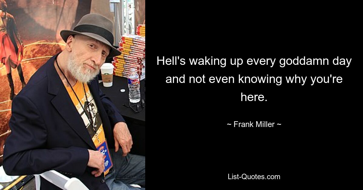 Hell's waking up every goddamn day and not even knowing why you're here. — © Frank Miller