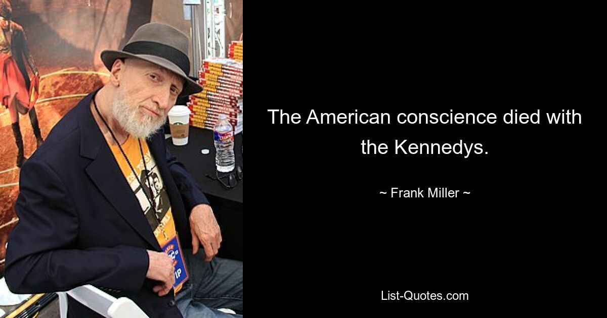 The American conscience died with the Kennedys. — © Frank Miller