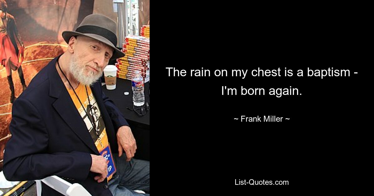 The rain on my chest is a baptism - I'm born again. — © Frank Miller