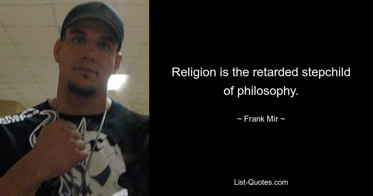 Religion is the retarded stepchild of philosophy. — © Frank Mir