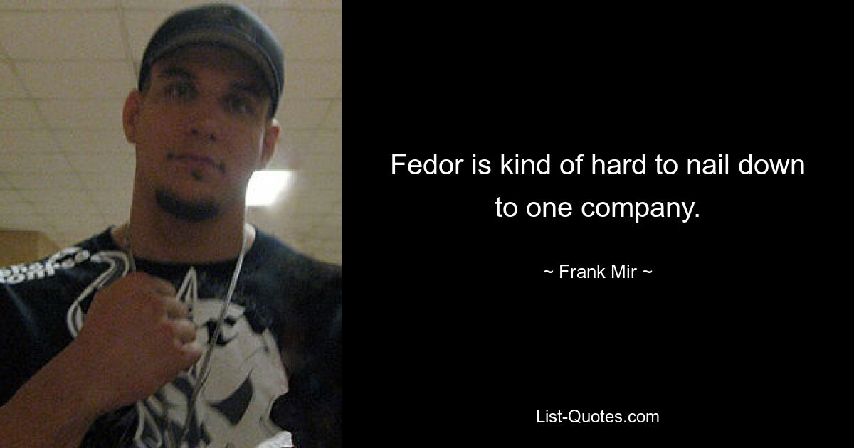 Fedor is kind of hard to nail down to one company. — © Frank Mir