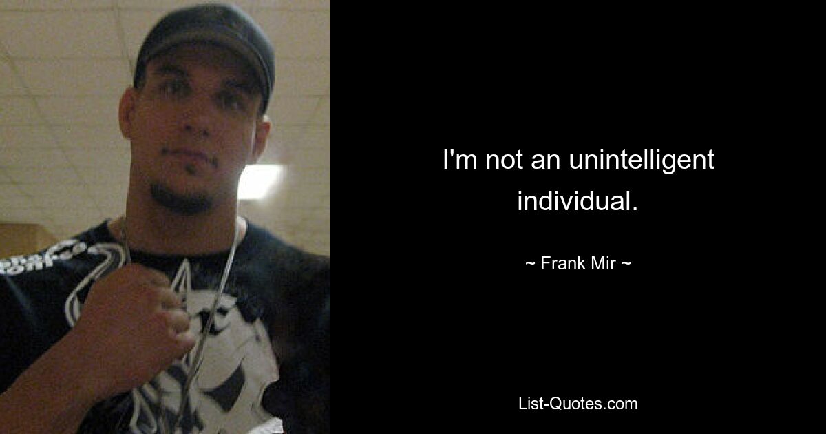 I'm not an unintelligent individual. — © Frank Mir