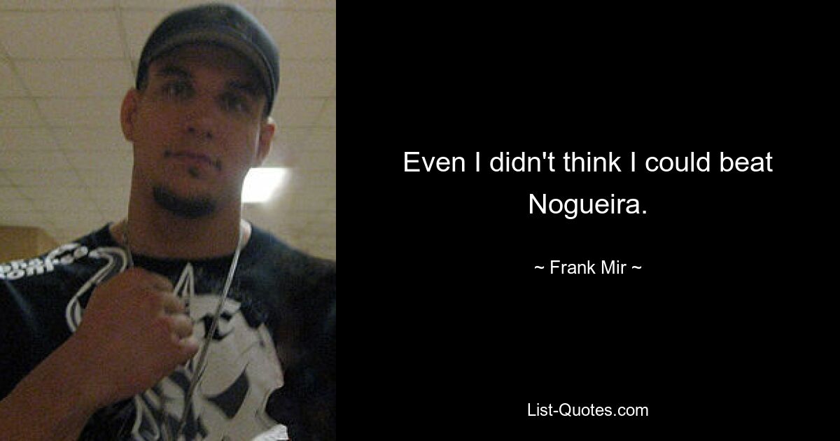 Even I didn't think I could beat Nogueira. — © Frank Mir