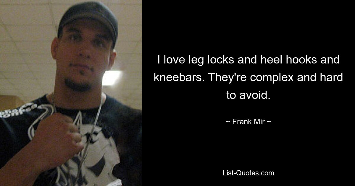 I love leg locks and heel hooks and kneebars. They're complex and hard to avoid. — © Frank Mir