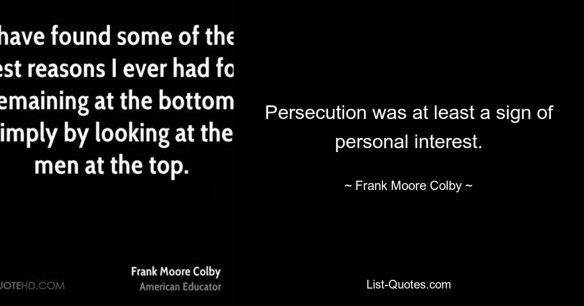 Persecution was at least a sign of personal interest. — © Frank Moore Colby