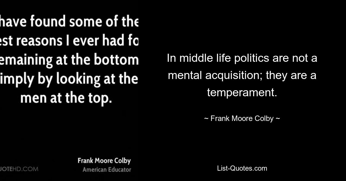 In middle life politics are not a mental acquisition; they are a temperament. — © Frank Moore Colby