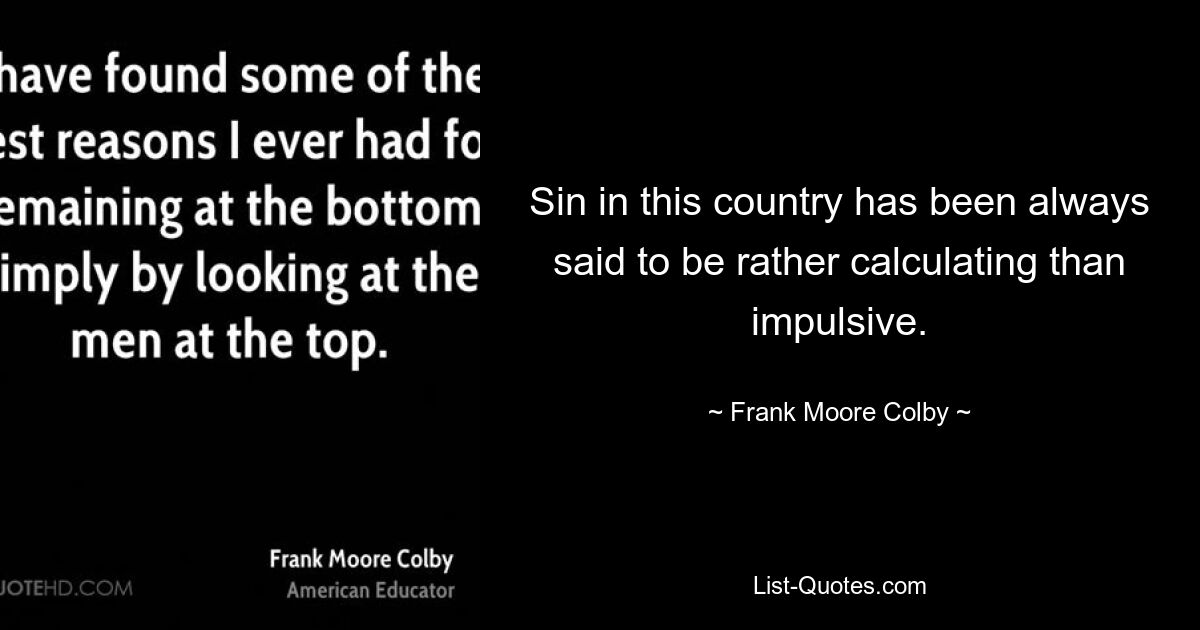 Sin in this country has been always said to be rather calculating than impulsive. — © Frank Moore Colby