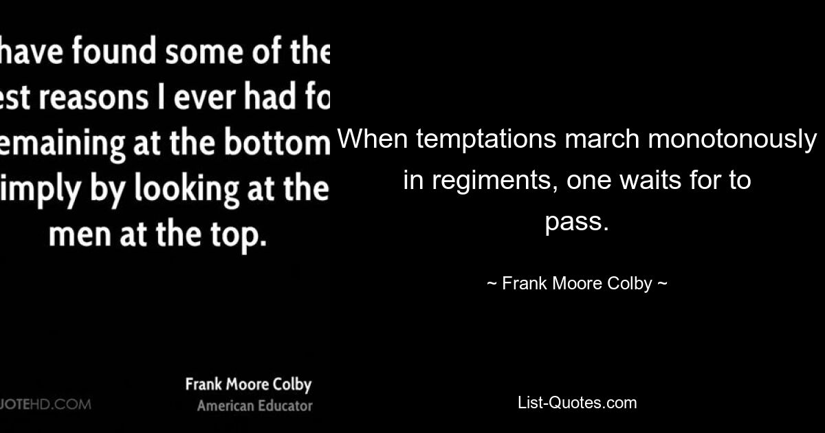 When temptations march monotonously in regiments, one waits for to pass. — © Frank Moore Colby