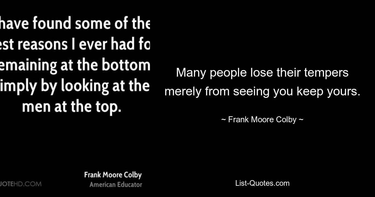 Many people lose their tempers merely from seeing you keep yours. — © Frank Moore Colby