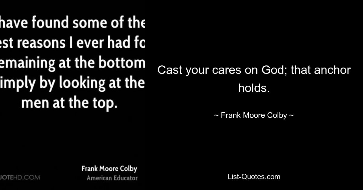 Cast your cares on God; that anchor holds. — © Frank Moore Colby