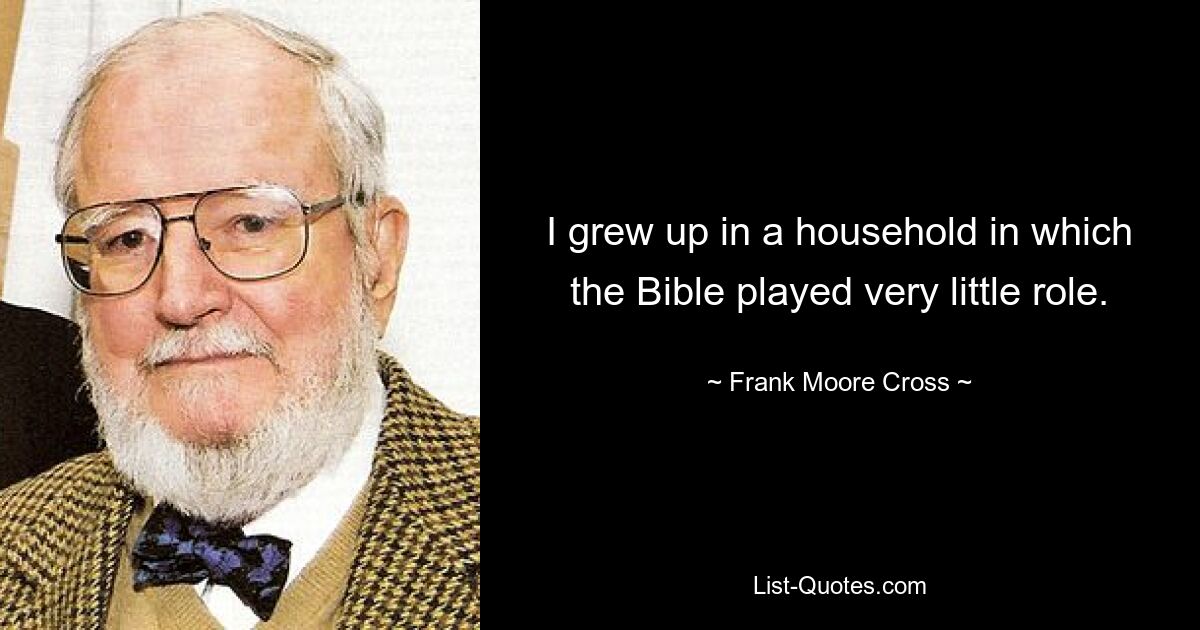 I grew up in a household in which the Bible played very little role. — © Frank Moore Cross