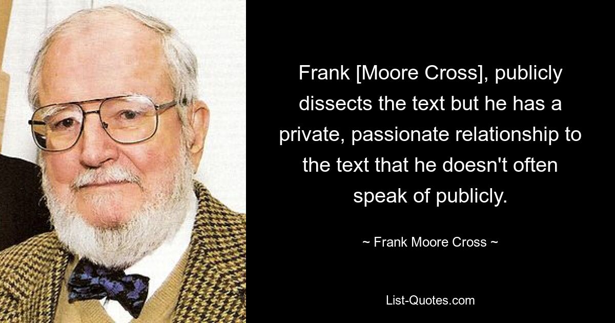 Фрэнк [Мур Кросс] публично анализирует текст, но у него личное, страстное отношение к тексту, о котором он не часто говорит публично. — © Фрэнк Мур Кросс 