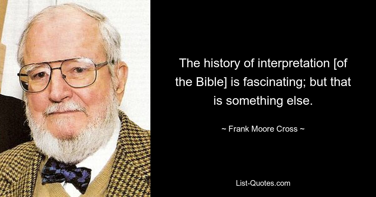 The history of interpretation [of the Bible] is fascinating; but that is something else. — © Frank Moore Cross