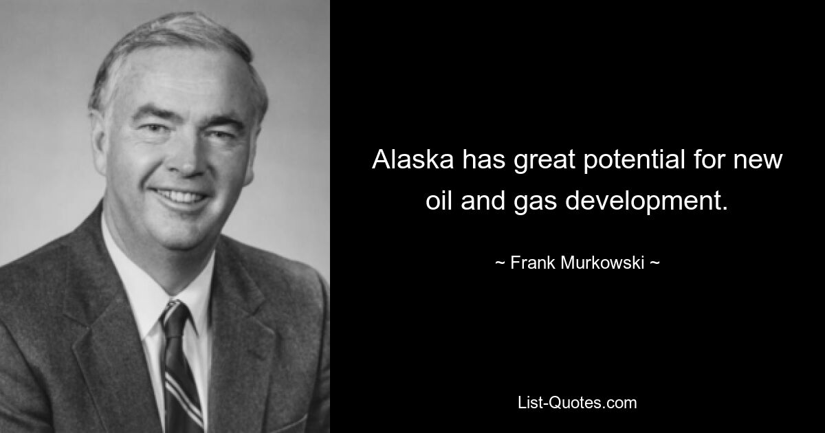 Alaska has great potential for new oil and gas development. — © Frank Murkowski