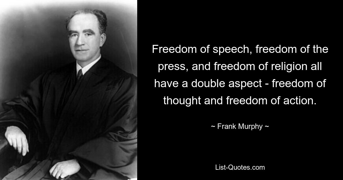 Freedom of speech, freedom of the press, and freedom of religion all have a double aspect - freedom of thought and freedom of action. — © Frank Murphy