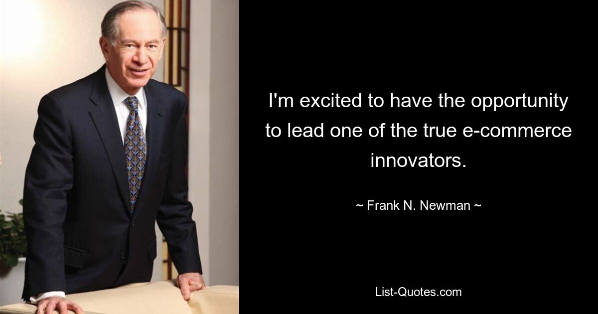 I'm excited to have the opportunity to lead one of the true e-commerce innovators. — © Frank N. Newman