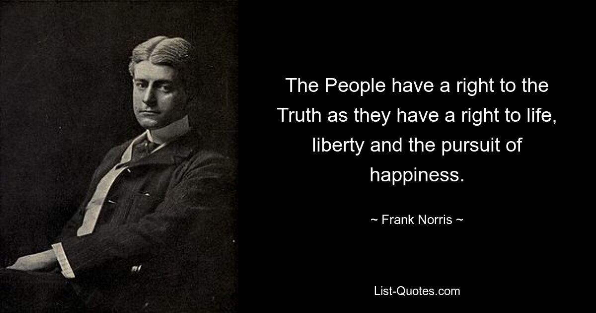 The People have a right to the Truth as they have a right to life, liberty and the pursuit of happiness. — © Frank Norris