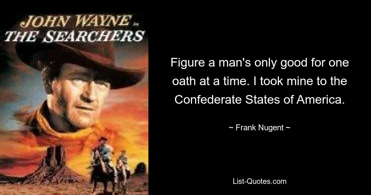 Figure a man's only good for one oath at a time. I took mine to the Confederate States of America. — © Frank Nugent