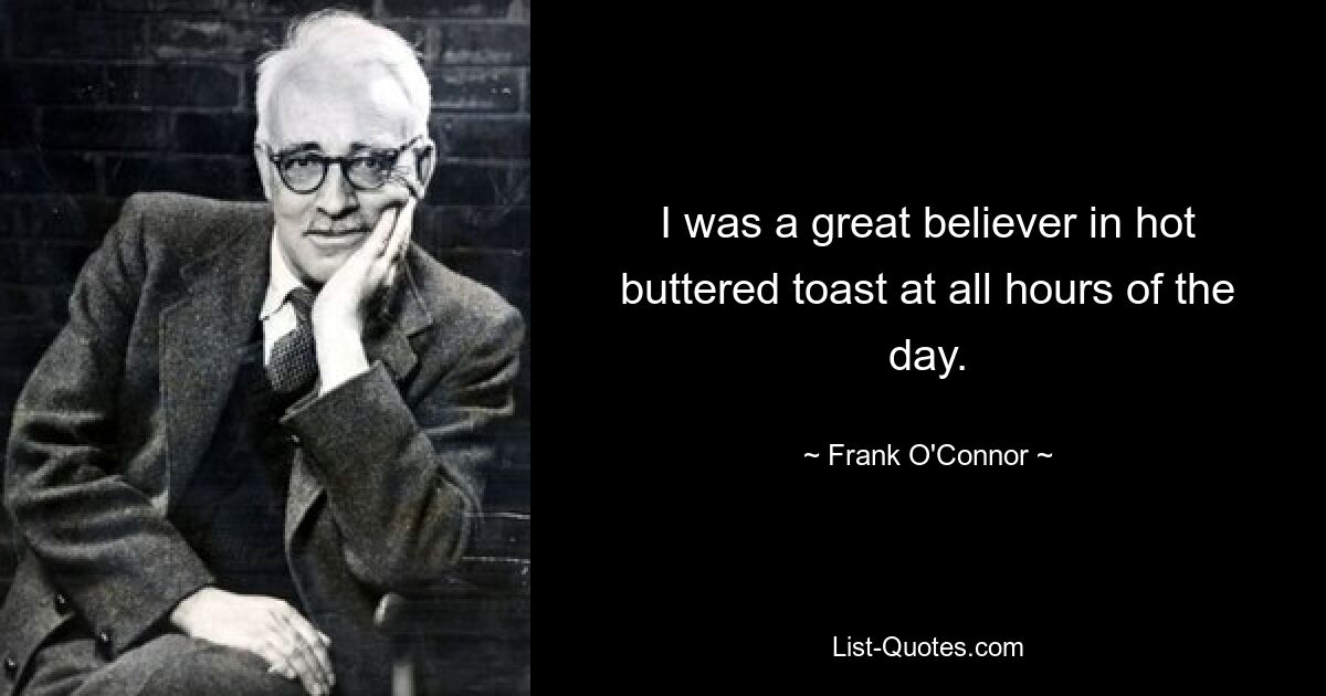 I was a great believer in hot buttered toast at all hours of the day. — © Frank O'Connor