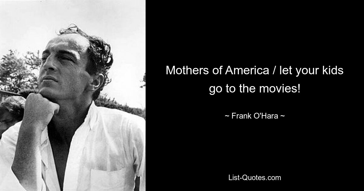 Mothers of America / let your kids go to the movies! — © Frank O'Hara