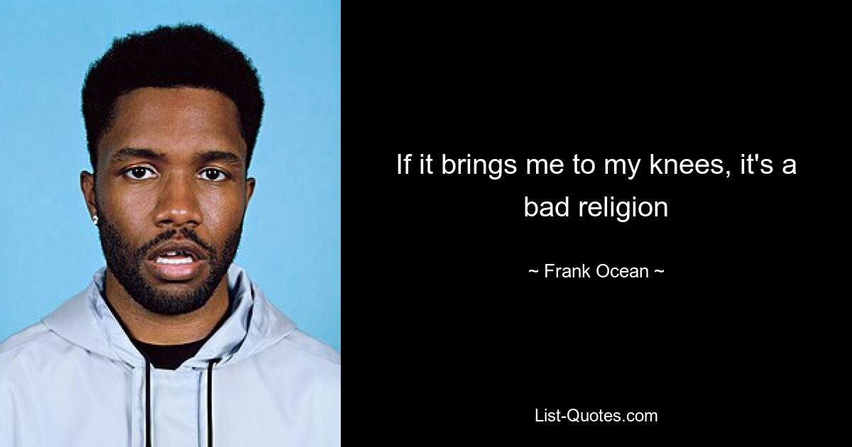 If it brings me to my knees, it's a bad religion — © Frank Ocean