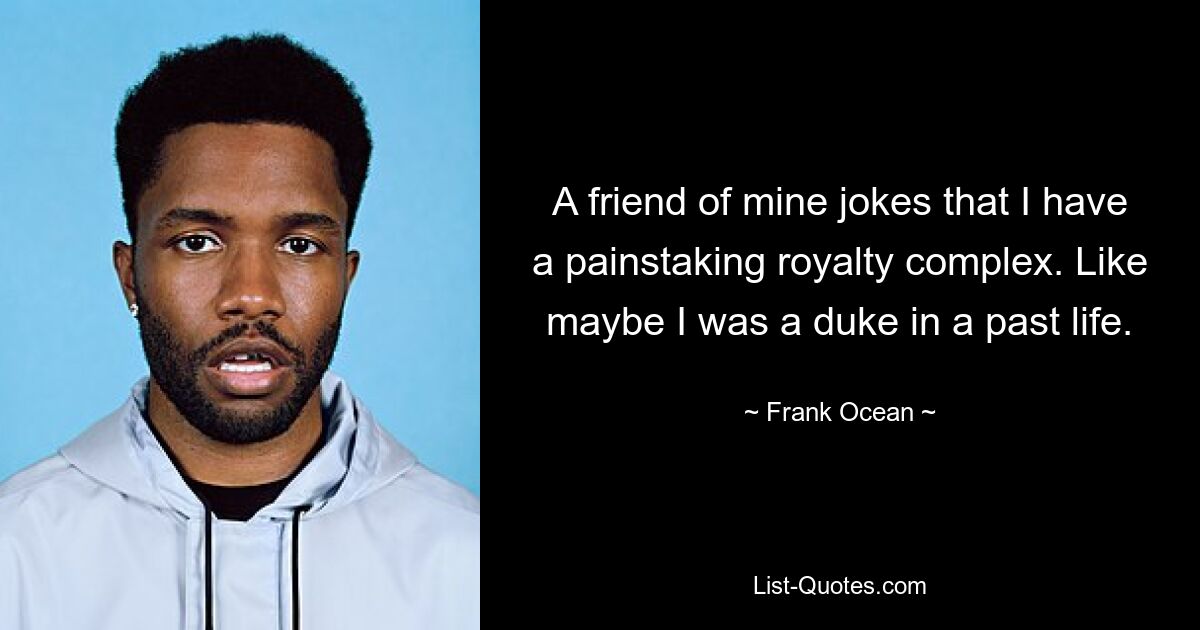 Ein Freund von mir scherzt, dass ich einen sorgfältigen Lizenzkomplex habe. Vielleicht war ich in einem früheren Leben ein Herzog. — © Frank Ocean