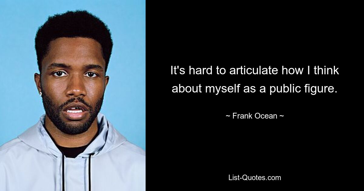 It's hard to articulate how I think about myself as a public figure. — © Frank Ocean