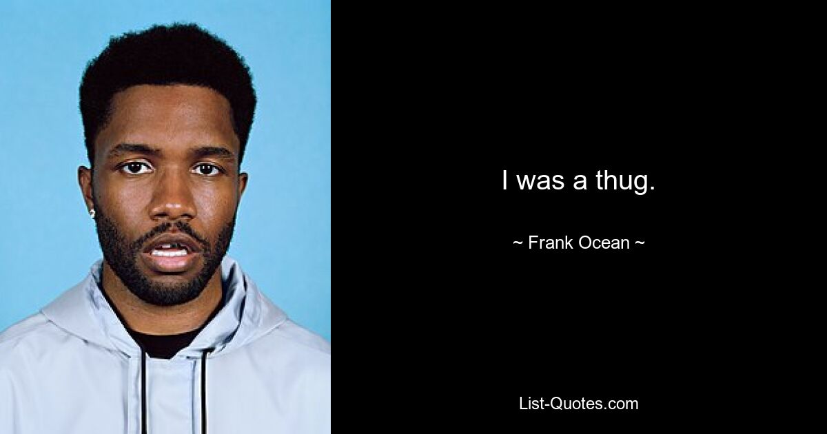 I was a thug. — © Frank Ocean