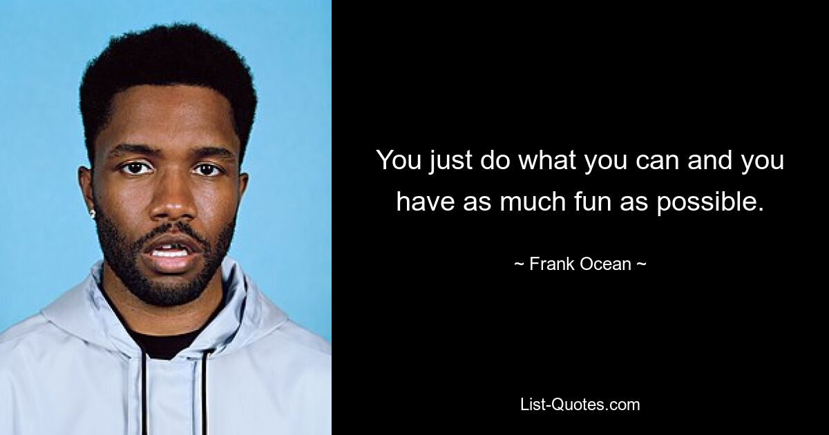 Du tust einfach, was du kannst und hast so viel Spaß wie möglich. — © Frank Ocean