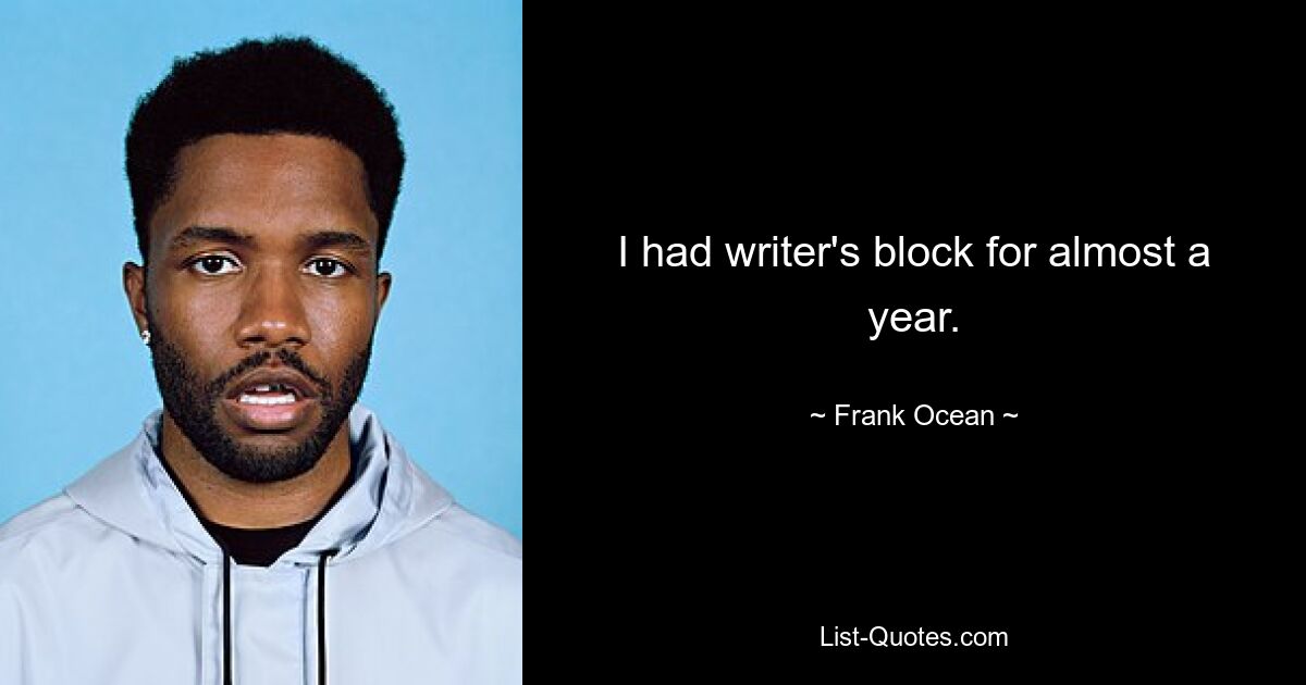 I had writer's block for almost a year. — © Frank Ocean