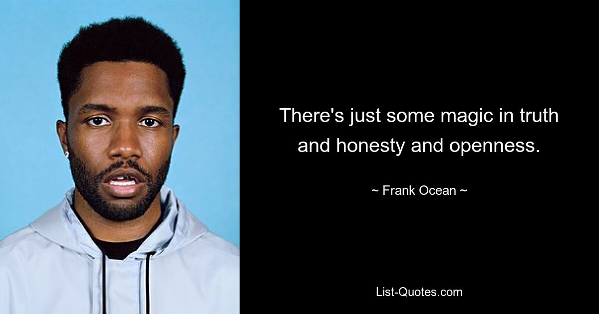 There's just some magic in truth and honesty and openness. — © Frank Ocean