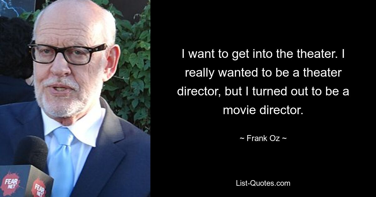 I want to get into the theater. I really wanted to be a theater director, but I turned out to be a movie director. — © Frank Oz