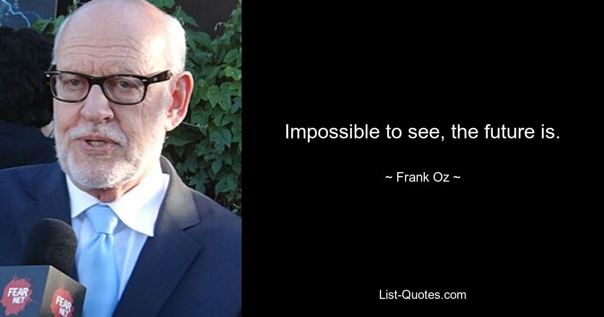 Impossible to see, the future is. — © Frank Oz