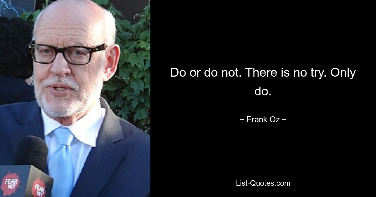 Do or do not. There is no try. Only do. — © Frank Oz