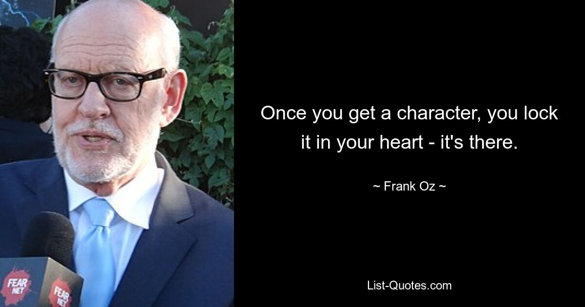 Once you get a character, you lock it in your heart - it's there. — © Frank Oz