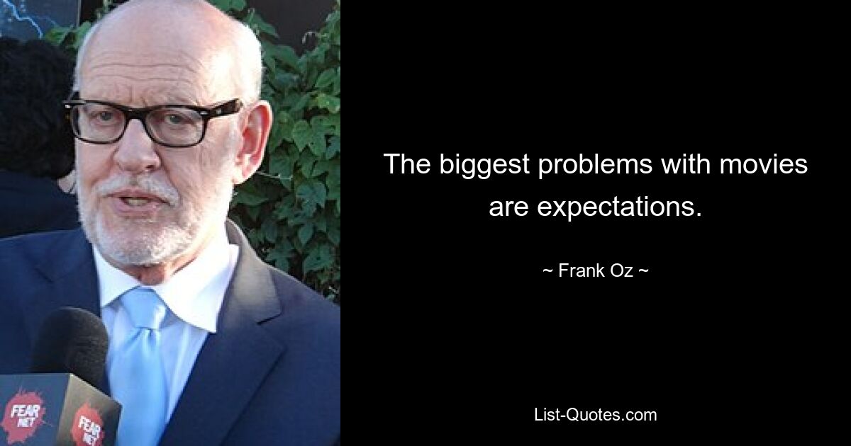 The biggest problems with movies are expectations. — © Frank Oz