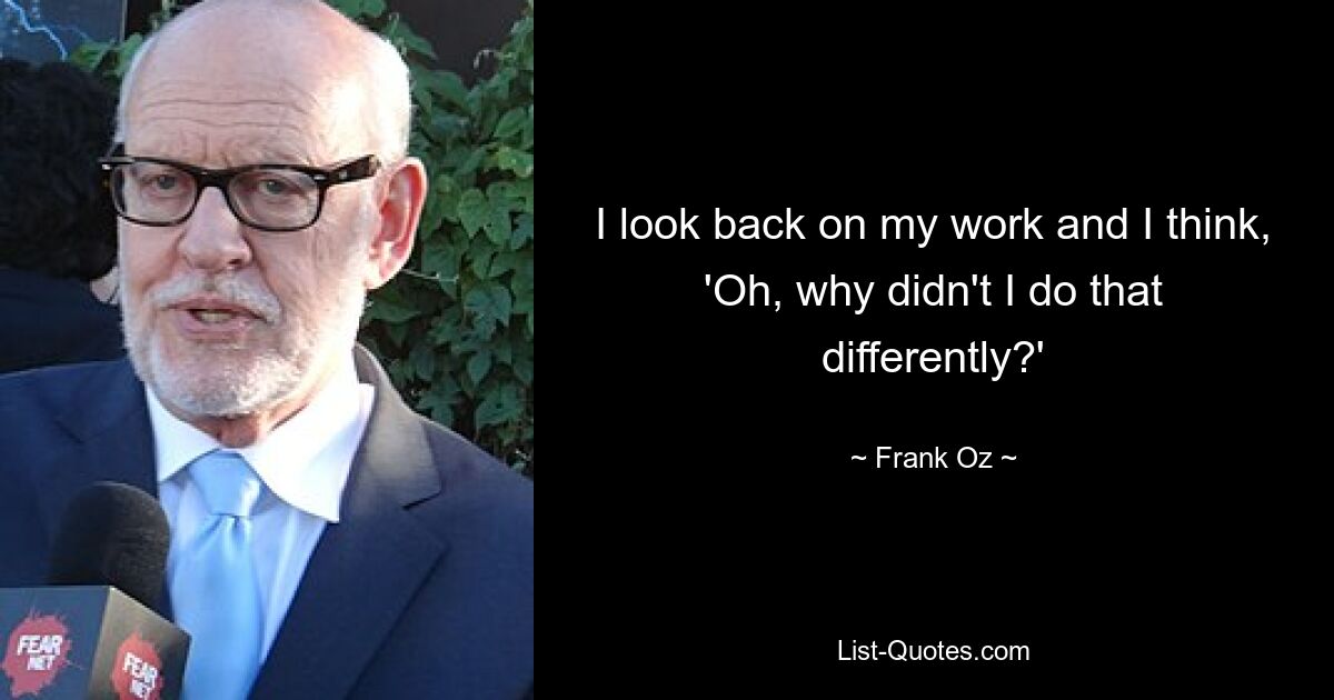 I look back on my work and I think, 'Oh, why didn't I do that differently?' — © Frank Oz