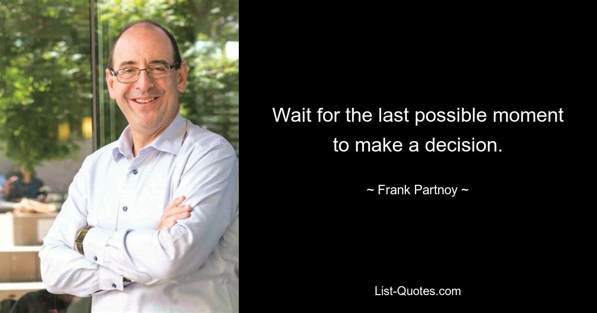 Wait for the last possible moment to make a decision. — © Frank Partnoy