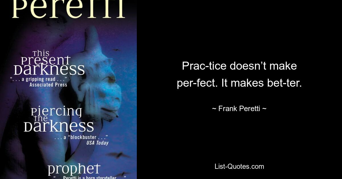 Prac­tice doesn’t make per­fect. It makes bet­ter. — © Frank Peretti