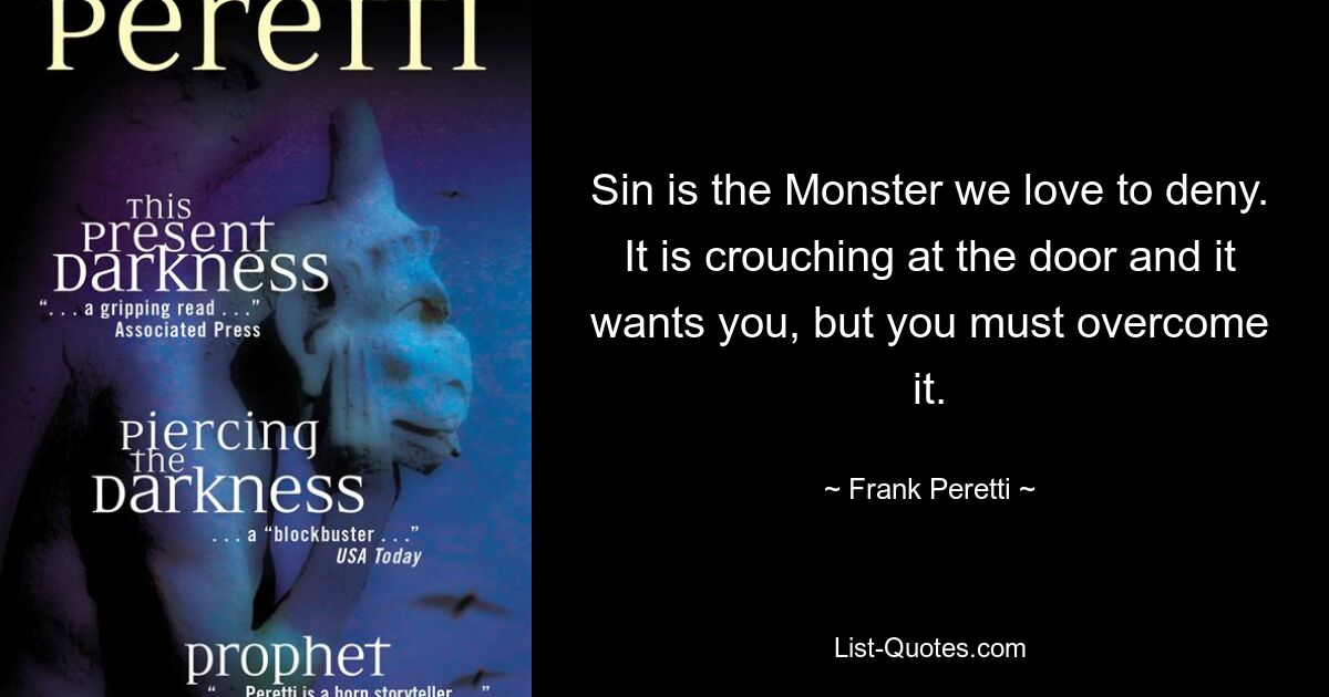 Sin is the Monster we love to deny. It is crouching at the door and it wants you, but you must overcome it. — © Frank Peretti