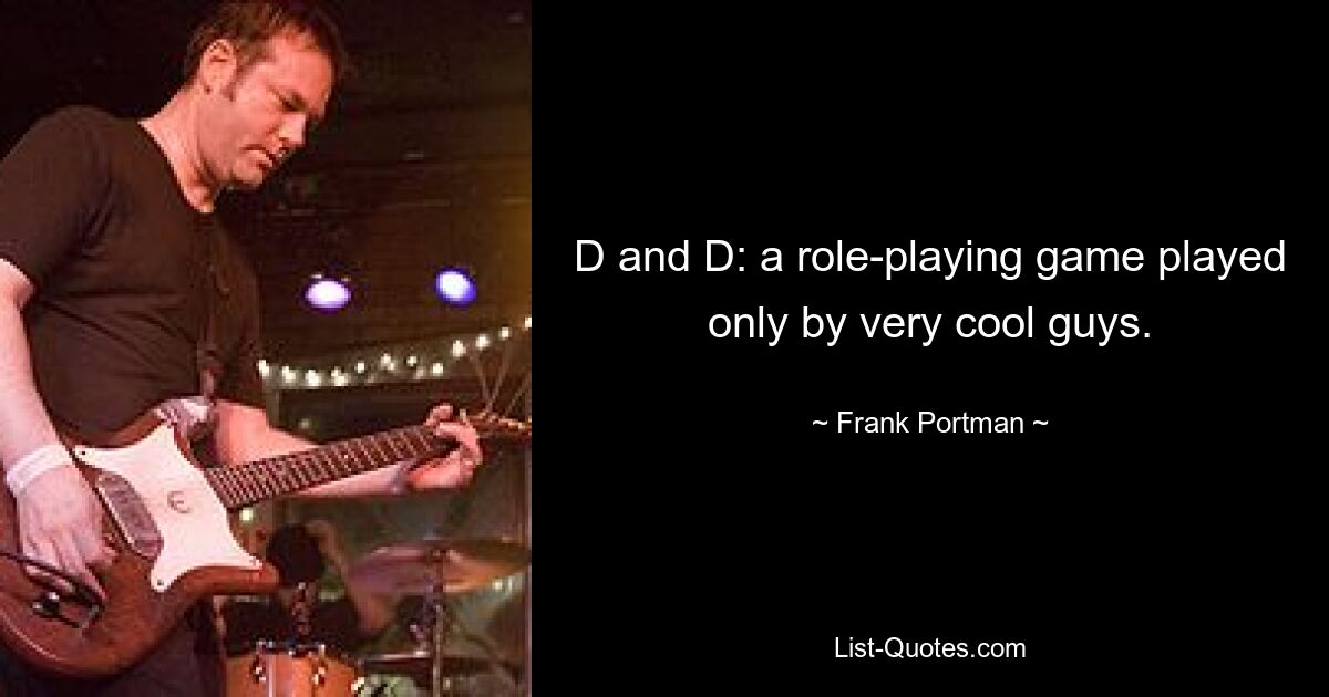 D and D: a role-playing game played only by very cool guys. — © Frank Portman