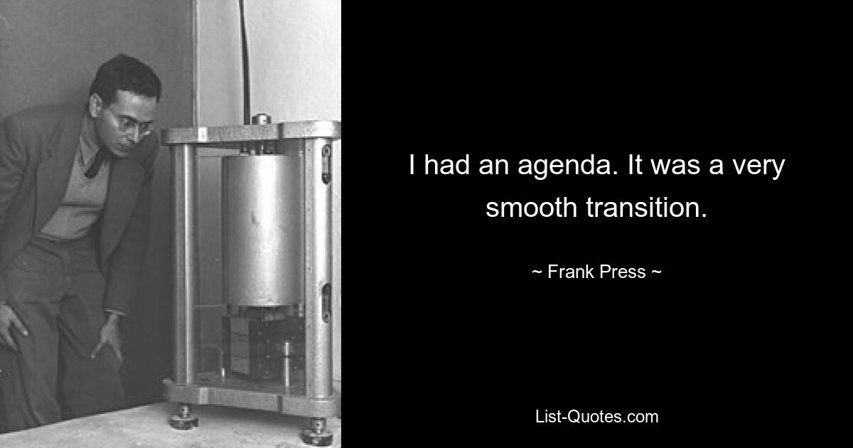 I had an agenda. It was a very smooth transition. — © Frank Press